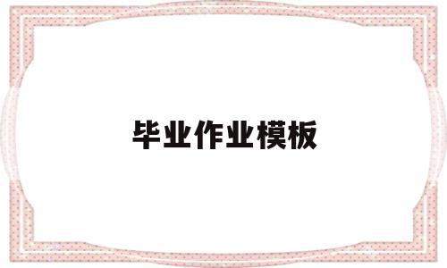 毕业作业模板(毕业作业模板电子版),毕业作业模板(毕业作业模板电子版),毕业作业模板,信息,模板,百度,第1张