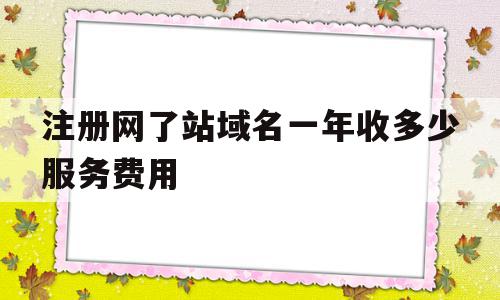 注册网了站域名一年收多少服务费用(网站域名注册多少钱),注册网了站域名一年收多少服务费用(网站域名注册多少钱),注册网了站域名一年收多少服务费用,模板,网站建设,app,第1张