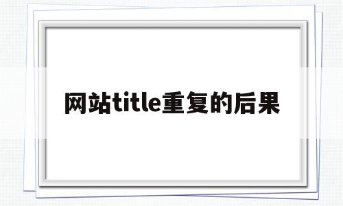 网站title重复的后果的简单介绍