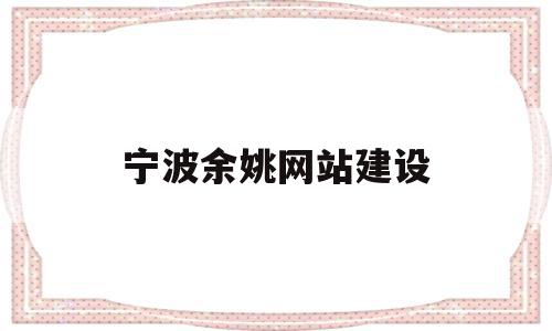 宁波余姚网站建设(宁波余姚政府网),宁波余姚网站建设(宁波余姚政府网),宁波余姚网站建设,网站建设,投资,第1张