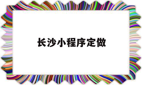 长沙小程序定做(附近小程序定制公司)