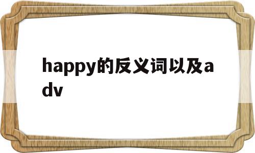 happy的反义词以及adv(happy反义词),happy的反义词以及adv,app,第1张 happy的反义词以及adv(happy反义词),happy的反义词以及adv(happy反义词),happy的反义词以及adv,app,第1张