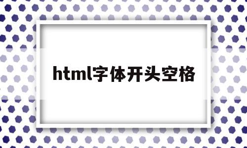 html字体开头空格(html文字开头怎么空两格)