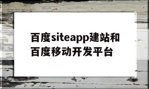 包含百度siteapp建站和百度移动开发平台的词条,包含百度siteapp建站和百度移动开发平台的词条,百度siteapp建站和百度移动开发平台,模板,百度,文章,第1张