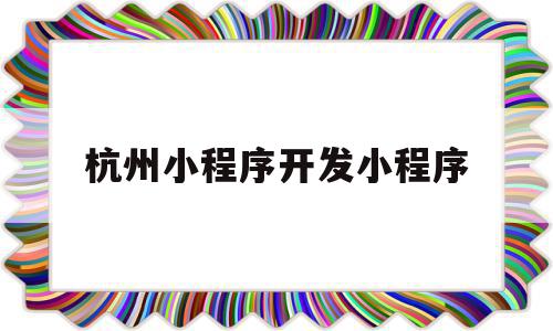 杭州小程序开发小程序(杭州小程序开发小程序公司),杭州小程序开发小程序(杭州小程序开发小程序公司),杭州小程序开发小程序,微信,营销,商城,第1张