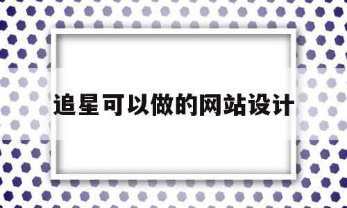 追星可以做的网站设计(追星可以做的网站设计吗),追星可以做的网站设计(追星可以做的网站设计吗),追星可以做的网站设计,模板,百度,视频,第1张