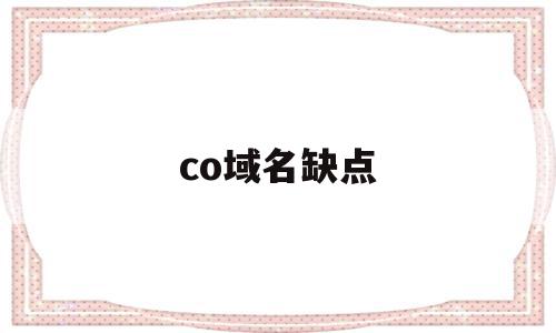 co域名缺点(co域名做网站好做吗),co域名缺点,浏览器,科技,域名注册,第1张 co域名缺点(co域名做网站好做吗),co域名缺点(co域名做网站好做吗),co域名缺点,浏览器,科技,域名注册,第1张