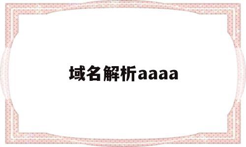 域名解析aaaa(域名解析是什么意思)