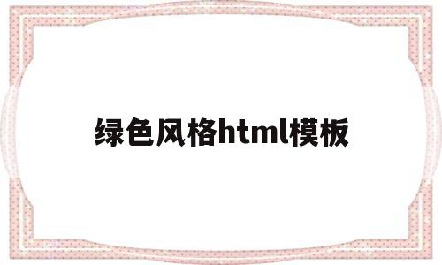 绿色风格html模板的简单介绍,绿色风格html模板,信息,模板,浏览器,第1张 绿色风格html模板的简单介绍,绿色风格html模板的简单介绍,绿色风格html模板,信息,模板,浏览器,第1张