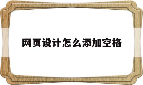网页设计怎么添加空格(网页设计怎么添加空格字符),网页设计怎么添加空格,信息,浏览器,html,第1张 网页设计怎么添加空格(网页设计怎么添加空格字符),网页设计怎么添加空格(网页设计怎么添加空格字符),网页设计怎么添加空格,信息,浏览器,html,第1张