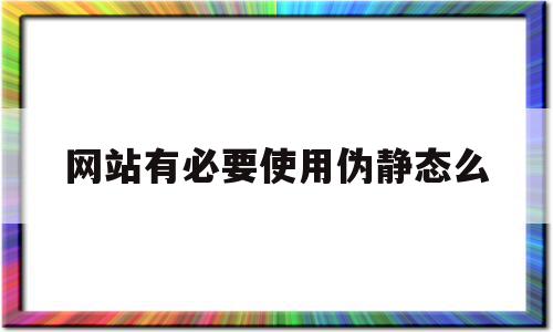 网站有必要使用伪静态么(伪静态网站和静态网站哪个好),网站有必要使用伪静态么(伪静态网站和静态网站哪个好),网站有必要使用伪静态么,百度,网站建设,排名,第1张