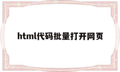 html代码批量打开网页(html代码批量打开网页链接)