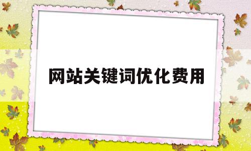 网站关键词优化费用(网站关键词优化有用吗),网站关键词优化费用(网站关键词优化有用吗),网站关键词优化费用,百度,排名,企业网站,第1张