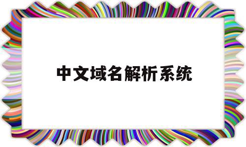 中文域名解析系统(中文域名解析系统网站)