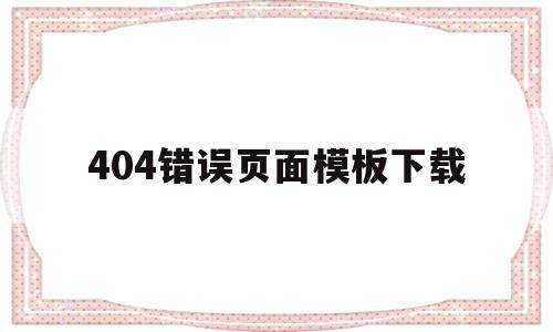 404错误页面模板下载的简单介绍,404错误页面模板下载的简单介绍,404错误页面模板下载,模板,百度,模板下载,第1张