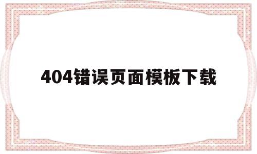 404错误页面模板下载的简单介绍