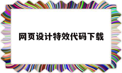 网页设计特效代码下载(网页设计特效代码下载安装)