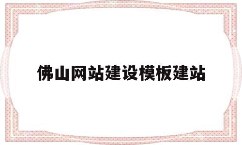 佛山网站建设模板建站(佛山网站建设方案咨询),佛山网站建设模板建站(佛山网站建设方案咨询),佛山网站建设模板建站,信息,模板,营销,第1张