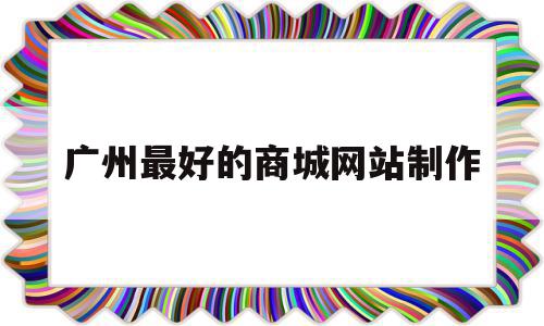 关于广州最好的商城网站制作的信息,关于广州最好的商城网站制作的信息,广州最好的商城网站制作,信息,模板,营销,第1张