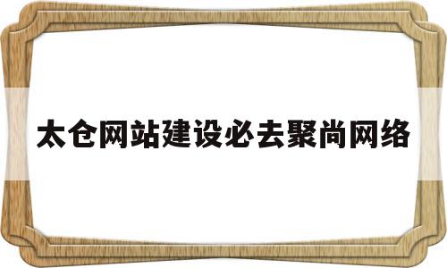 太仓网站建设必去聚尚网络(太仓聚宜文化传媒公司怎么样),太仓网站建设必去聚尚网络(太仓聚宜文化传媒公司怎么样),太仓网站建设必去聚尚网络,科技,网站建设,排名,第1张