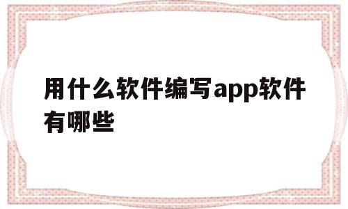 用什么软件编写app软件有哪些(用什么软件编写程序),用什么软件编写app软件有哪些(用什么软件编写程序),用什么软件编写app软件有哪些,浏览器,html,免费,第1张