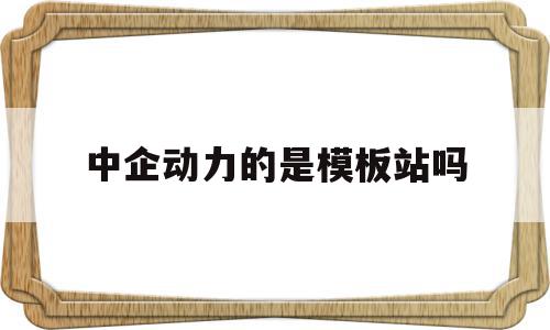 中企动力的是模板站吗(中企动力贴吧),中企动力的是模板站吗,信息,模板,百度,第1张 中企动力的是模板站吗(中企动力贴吧),中企动力的是模板站吗(中企动力贴吧),中企动力的是模板站吗,信息,模板,百度,第1张