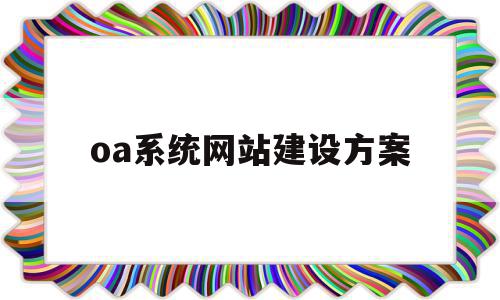 oa系统网站建设方案(企业oa系统建设及管理范文),oa系统网站建设方案(企业oa系统建设及管理范文),oa系统网站建设方案,信息,模板,浏览器,第1张