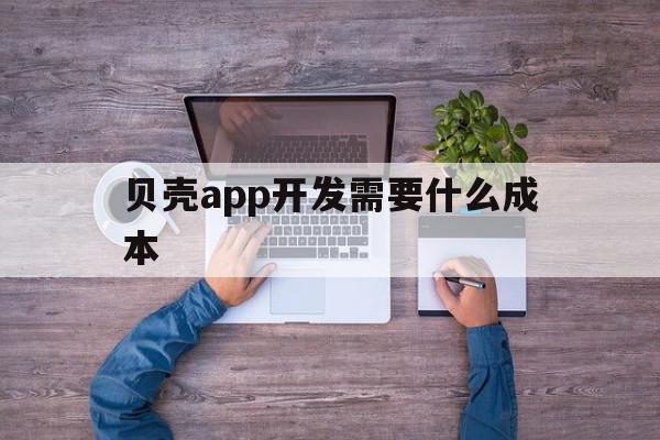 贝壳app开发需要什么成本(贝壳软件公司),贝壳app开发需要什么成本,APP,科技,app,第1张 贝壳app开发需要什么成本(贝壳软件公司),贝壳app开发需要什么成本(贝壳软件公司),贝壳app开发需要什么成本,APP,科技,app,第1张