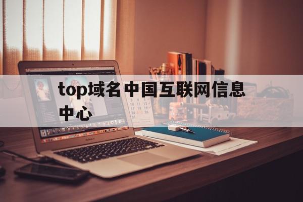 top域名中国互联网信息中心(中国互联网域名体系中顶级域名为),top域名中国互联网信息中心(中国互联网域名体系中顶级域名为),top域名中国互联网信息中心,信息,域名注册,二级域名,第1张