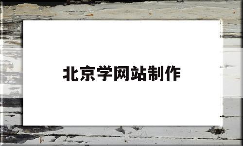 北京学网站制作(北京网站制作网页)