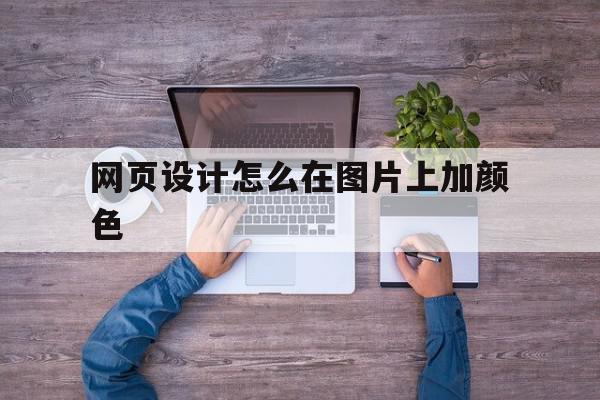 网页设计怎么在图片上加颜色(网页制作在图片上怎么添加文字)