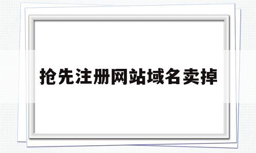 抢先注册网站域名卖掉(网站域名出售),抢先注册网站域名卖掉(网站域名出售),抢先注册网站域名卖掉,信息,域名注册,QQ,第1张