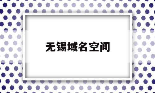 无锡域名空间(什么是域名空间?),无锡域名空间(什么是域名空间?),无锡域名空间,信息,文章,营销,第1张