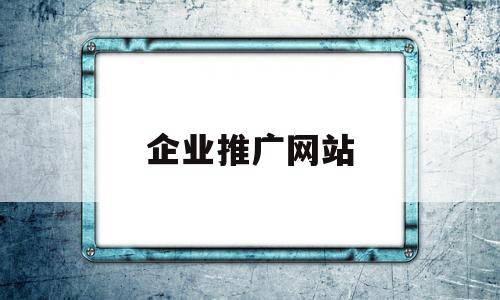 企业推广网站(企业网站推广百科),企业推广网站,信息,百度,微信,第1张 企业推广网站(企业网站推广百科),企业推广网站(企业网站推广百科),企业推广网站,信息,百度,微信,第1张