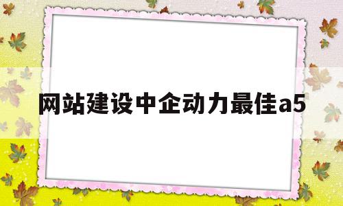 网站建设中企动力最佳a5(中企动力的网站),网站建设中企动力最佳a5(中企动力的网站),网站建设中企动力最佳a5,文章,微信,账号,第1张