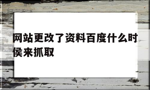 网站更改了资料百度什么时侯来抓取(网站更改了资料百度什么时侯来抓取呢),网站更改了资料百度什么时侯来抓取(网站更改了资料百度什么时侯来抓取呢),网站更改了资料百度什么时侯来抓取,百度,文章,账号,第1张