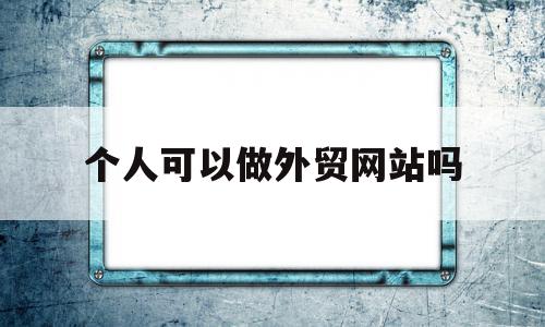 个人可以做外贸网站吗(个人做外贸违法吗),个人可以做外贸网站吗,文章,微信,投资,第1张 个人可以做外贸网站吗(个人做外贸违法吗),个人可以做外贸网站吗(个人做外贸违法吗),个人可以做外贸网站吗,文章,微信,投资,第1张