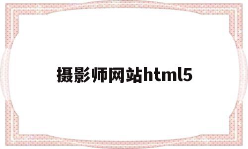 摄影师网站html5的简单介绍,摄影师网站html5的简单介绍,摄影师网站html5,信息,html,论坛,第1张