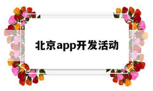 北京app开发活动(北京app开发活动有哪些)