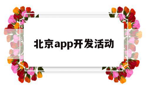 北京app开发活动(北京app开发活动有哪些),北京app开发活动(北京app开发活动有哪些),北京app开发活动,科技,app,高级,第1张