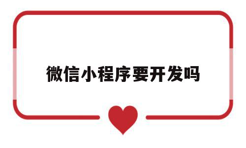 微信小程序要开发吗(微信小程序要开发吗现在),微信小程序要开发吗(微信小程序要开发吗现在),微信小程序要开发吗,信息,微信,APP,第1张