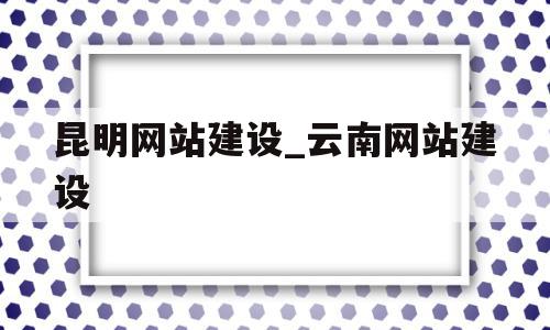 昆明网站建设_云南网站建设(昆明网站制作建设),昆明网站建设_云南网站建设(昆明网站制作建设),昆明网站建设_云南网站建设,文章,html,科技,第1张