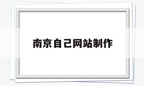 南京自己网站制作(南京正规制作网站公司),南京自己网站制作,模板,百度,视频,第1张 南京自己网站制作(南京正规制作网站公司),南京自己网站制作(南京正规制作网站公司),南京自己网站制作,模板,百度,视频,第1张