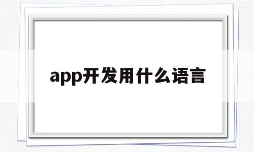 app开发用什么语言(安卓app开发用什么语言)