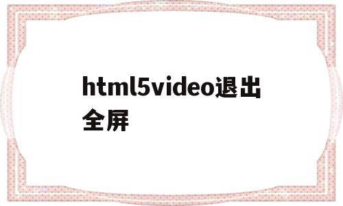 html5video退出全屏(html5 video自动全屏),html5video退出全屏(html5 video自动全屏),html5video退出全屏,信息,视频,浏览器,第1张