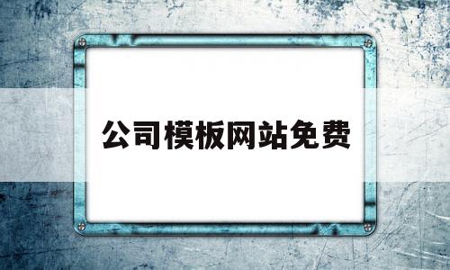 包含公司模板网站免费的词条,包含公司模板网站免费的词条,公司模板网站免费,模板,文章,视频,第1张