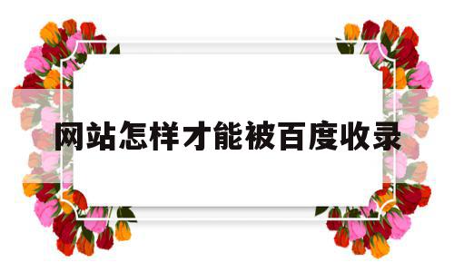 网站怎样才能被百度收录(网站怎样才能被百度收录到),网站怎样才能被百度收录,信息,百度,文章,第1张 网站怎样才能被百度收录(网站怎样才能被百度收录到),网站怎样才能被百度收录(网站怎样才能被百度收录到),网站怎样才能被百度收录,信息,百度,文章,第1张