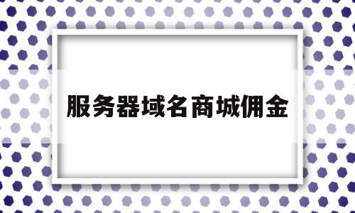 服务器域名商城佣金(域名服务商是什么意思),服务器域名商城佣金(域名服务商是什么意思),服务器域名商城佣金,模板,微信,源码,第1张