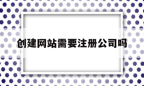 创建网站需要注册公司吗(创建网站需要注册公司吗安全吗),创建网站需要注册公司吗(创建网站需要注册公司吗安全吗),创建网站需要注册公司吗,信息,账号,科技,第1张