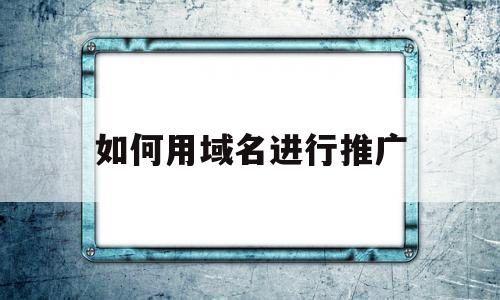 如何用域名进行推广(如何用域名进行推广赚钱),如何用域名进行推广,信息,百度,营销,第1张 如何用域名进行推广(如何用域名进行推广赚钱),如何用域名进行推广(如何用域名进行推广赚钱),如何用域名进行推广,信息,百度,营销,第1张